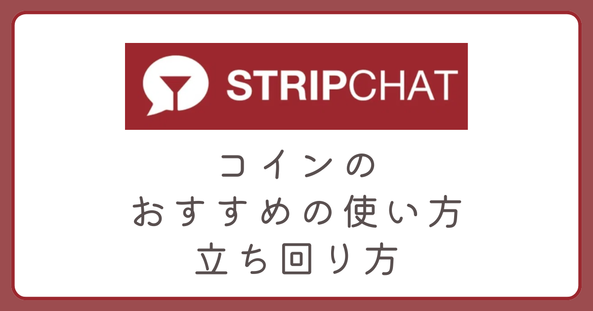 Stripchatコインのおすすめ使い方＆立ち回りを解説。